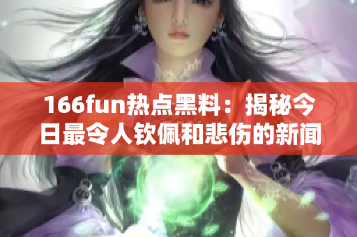 166fun热点黑料：揭秘今日最令人钦佩和悲伤的新闻事件