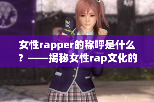 女性rapper的称呼是什么？——揭秘女性rap文化的独特称谓(1)