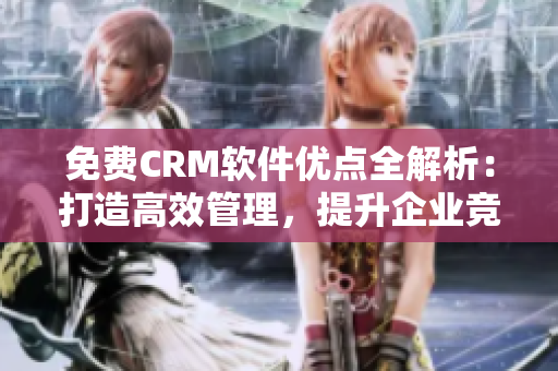 免费CRM软件优点全解析：打造高效管理，提升企业竞争力！