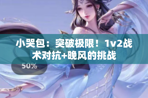 小哭包：突破极限！1v2战术对抗+晚风的挑战