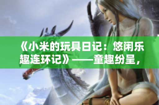《小米的玩具日记：悠闲乐趣连环记》——童趣纷呈，读后乐不停！
