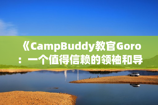 《CampBuddy教官Goro：一个值得信赖的领袖和导师》