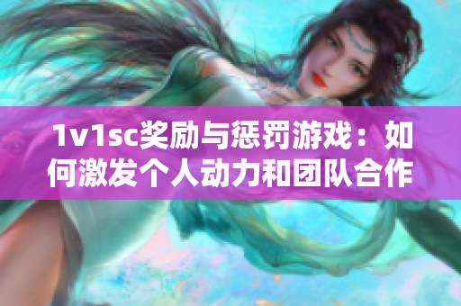 1v1sc奖励与惩罚游戏：如何激发个人动力和团队合作？