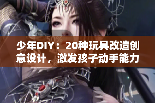 少年DIY：20种玩具改造创意设计，激发孩子动手能力