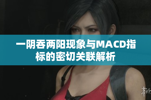 一阴吞两阳现象与MACD指标的密切关联解析