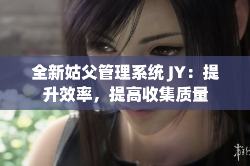 全新姑父管理系统 JY：提升效率，提高收集质量