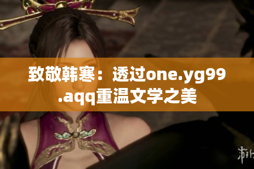 致敬韩寒：透过one.yg99.aqq重温文学之美