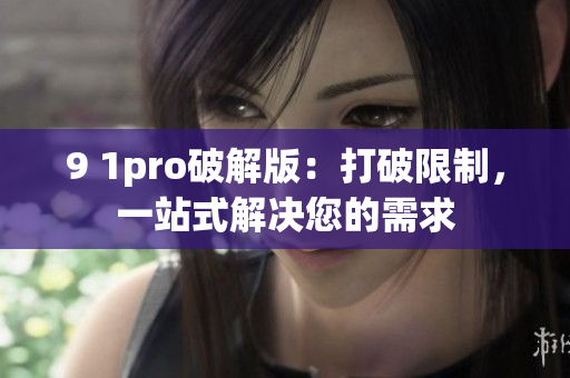 9 1pro破解版：打破限制，一站式解决您的需求