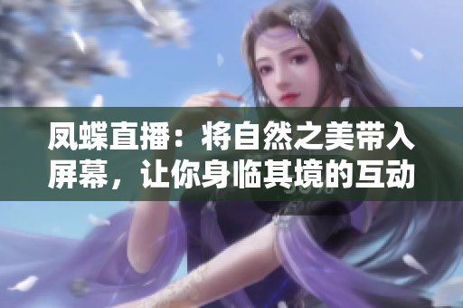 凤蝶直播：将自然之美带入屏幕，让你身临其境的互动体验！