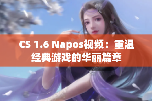 CS 1.6 Napos视频：重温经典游戏的华丽篇章