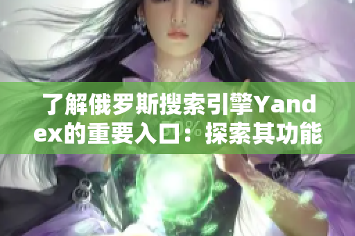 了解俄罗斯搜索引擎Yandex的重要入口：探索其功能和优势