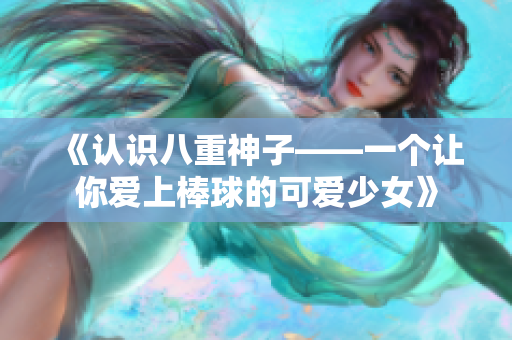 《认识八重神子——一个让你爱上棒球的可爱少女》