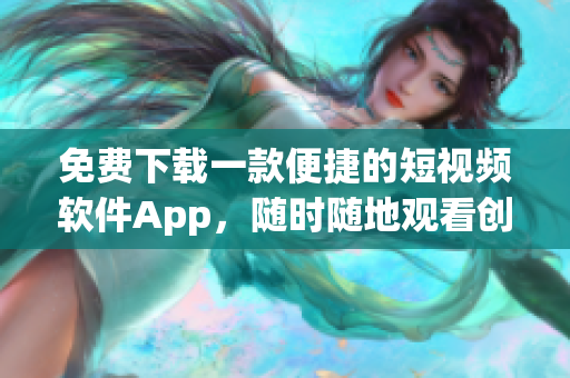 免费下载一款便捷的短视频软件App，随时随地观看创意视频