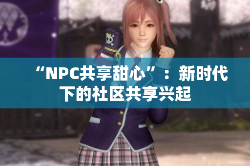 “NPC共享甜心”：新时代下的社区共享兴起