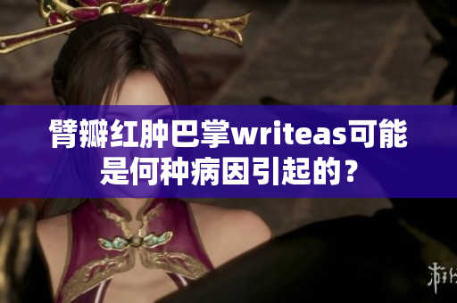 臂瓣红肿巴掌writeas可能是何种病因引起的？