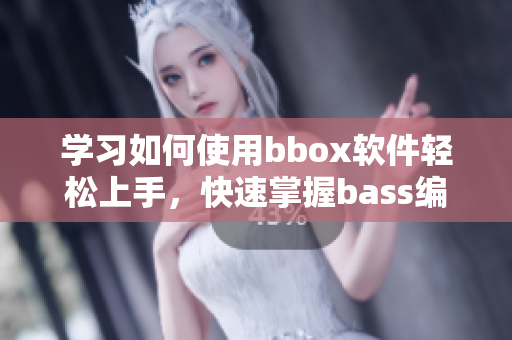 学习如何使用bbox软件轻松上手，快速掌握bass编辑技巧