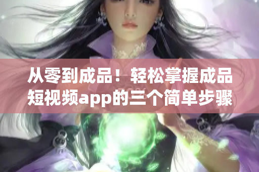 从零到成品！轻松掌握成品短视频app的三个简单步骤