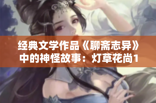 经典文学作品《聊斋志异》中的神怪故事：灯草花尚1角色解读