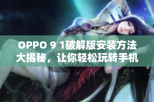 OPPO 9 1破解版安装方法大揭秘，让你轻松玩转手机操作