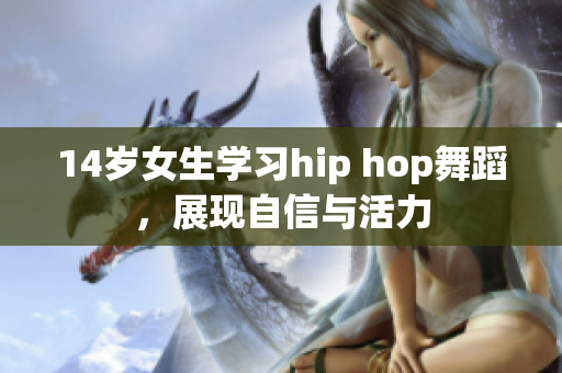 14岁女生学习hip hop舞蹈，展现自信与活力