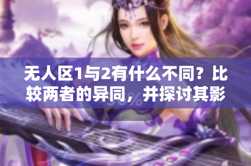 无人区1与2有什么不同？比较两者的异同，并探讨其影响