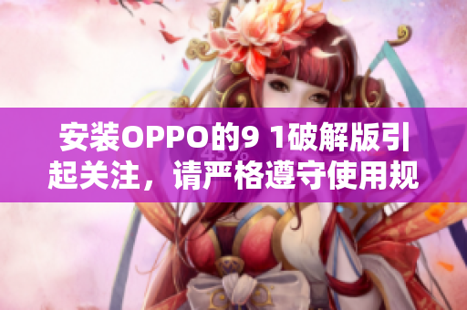 安装OPPO的9 1破解版引起关注，请严格遵守使用规定