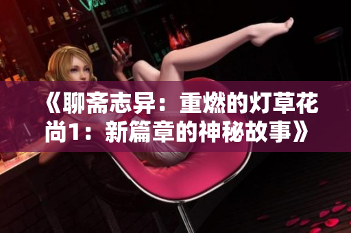 《聊斋志异：重燃的灯草花尚1：新篇章的神秘故事》