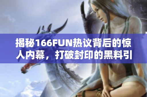 揭秘166FUN热议背后的惊人内幕，打破封印的黑料引发狂潮