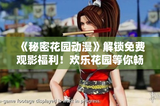 《秘密花园动漫》解锁免费观影福利！欢乐花园等你畅享全新冒险
