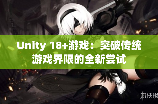 Unity 18+游戏：突破传统游戏界限的全新尝试