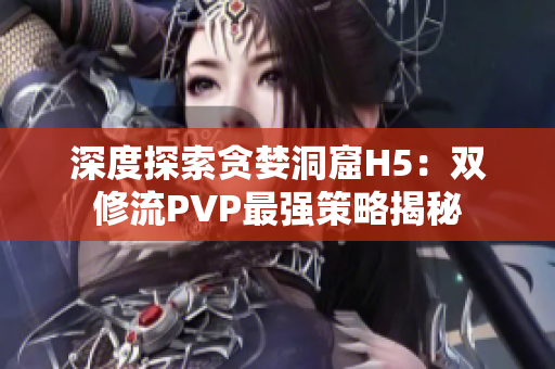 深度探索贪婪洞窟H5：双修流PVP最强策略揭秘