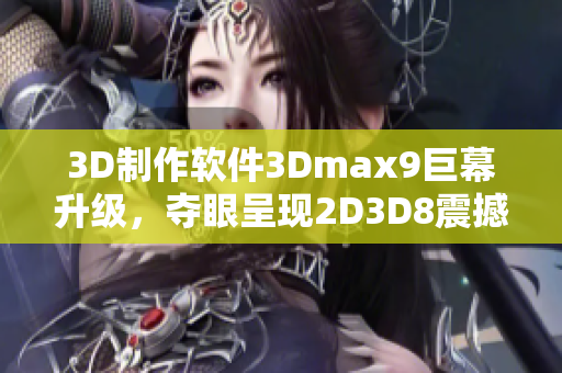 3D制作软件3Dmax9巨幕升级，夺眼呈现2D3D8震撼效果