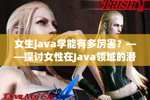 女生java学能有多厉害？——探讨女性在Java领域的潜力