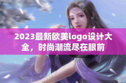 2023最新欧美logo设计大全，时尚潮流尽在眼前