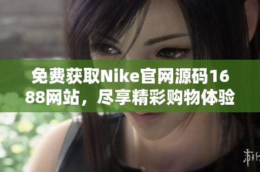 免费获取Nike官网源码1688网站，尽享精彩购物体验