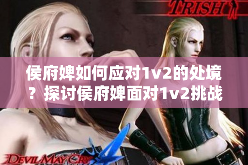 侯府婢如何应对1v2的处境？探讨侯府婢面对1v2挑战的应对策略