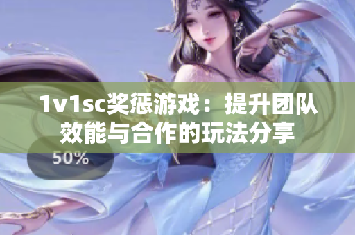 1v1sc奖惩游戏：提升团队效能与合作的玩法分享