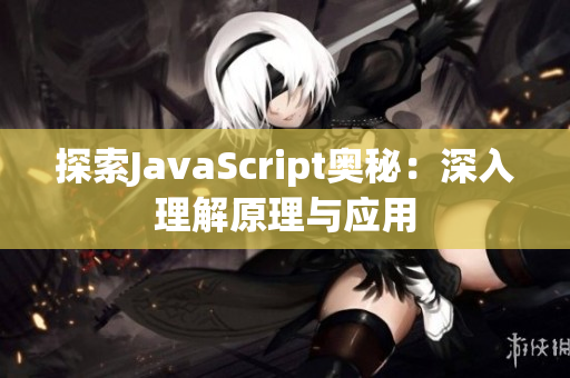 探索JavaScript奥秘：深入理解原理与应用