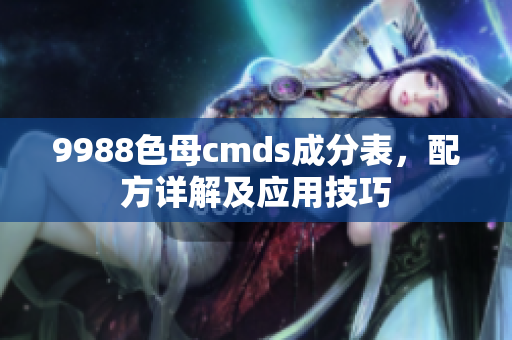 9988色母cmds成分表，配方详解及应用技巧