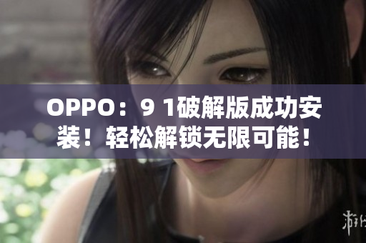 OPPO：9 1破解版成功安装！轻松解锁无限可能！