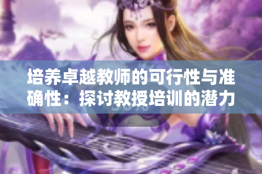 培养卓越教师的可行性与准确性：探讨教授培训的潜力和适应度