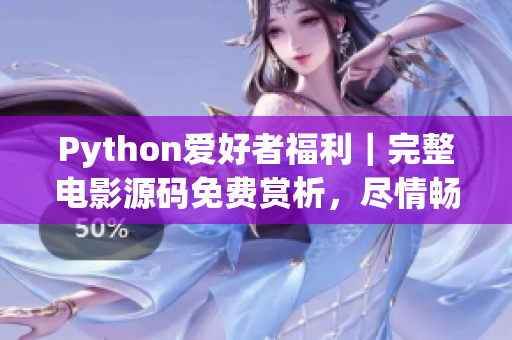 Python爱好者福利｜完整电影源码免费赏析，尽情畅享！