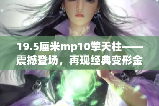 19.5厘米mp10擎天柱——震撼登场，再现经典变形金刚形象