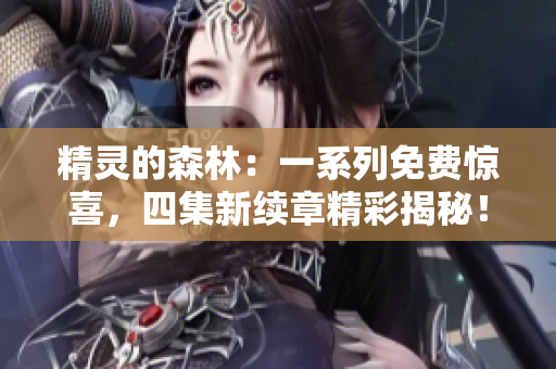 精灵的森林：一系列免费惊喜，四集新续章精彩揭秘！