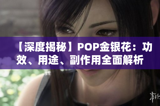 【深度揭秘】POP金银花：功效、用途、副作用全面解析