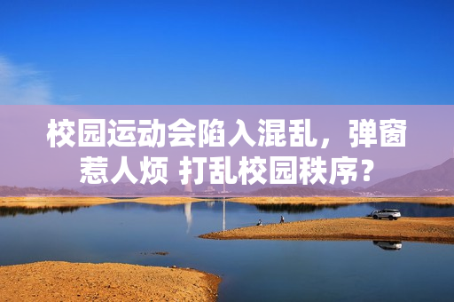 校园运动会陷入混乱，弹窗惹人烦 打乱校园秩序？