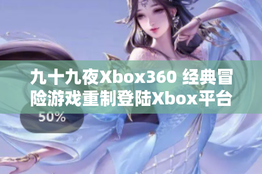 九十九夜Xbox360 经典冒险游戏重制登陆Xbox平台