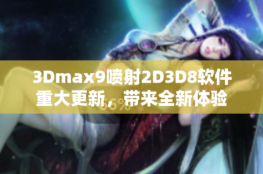 3Dmax9喷射2D3D8软件重大更新，带来全新体验