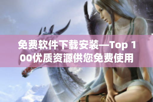 免费软件下载安装—Top 100优质资源供您免费使用