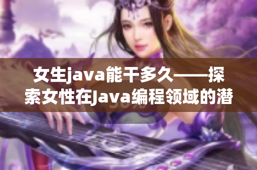 女生java能干多久——探索女性在Java编程领域的潜力